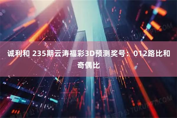 诚利和 235期云涛福彩3D预测奖号:012路比和奇偶比