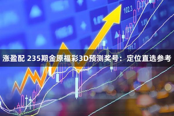 涨盈配 235期金原福彩3D预测奖号：定位直选参考