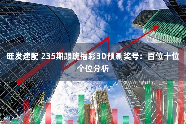 旺发速配 235期跟班福彩3D预测奖号:百位十位个位分析