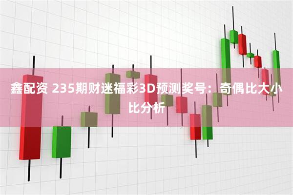 鑫配资 235期财迷福彩3D预测奖号：奇偶比大小比分析
